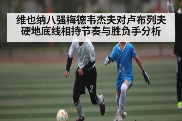 维也纳八强梅德韦杰夫对卢布列夫硬地底线相持节奏与胜负手分析