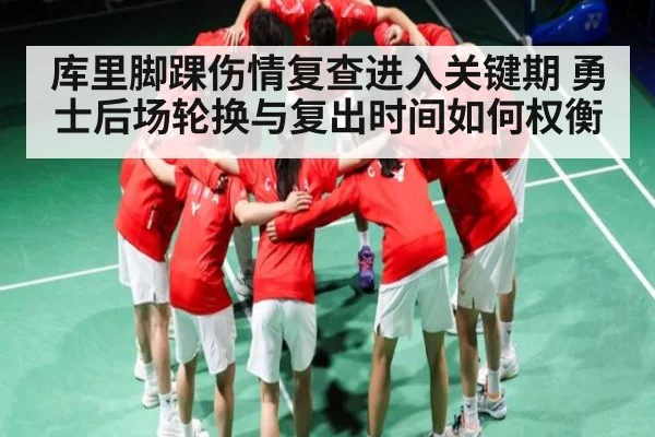 库里脚踝伤情复查进入关键期 勇士后场轮换与复出时间如何权衡